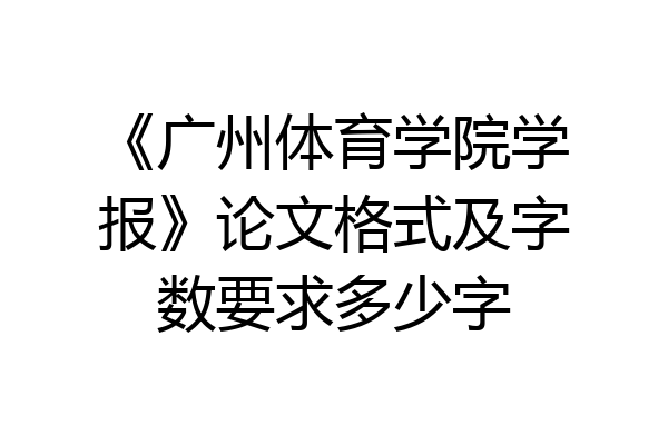 《广州体育学院学报》论文格式及字数要求多少字