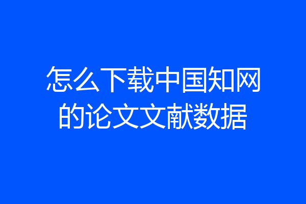 怎么下载中国知网的论文文献数据