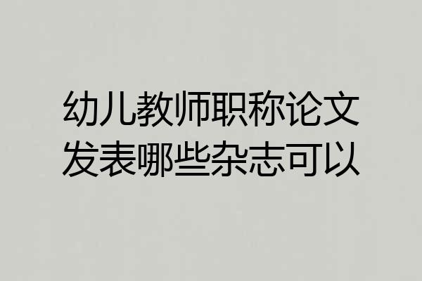 幼儿教师职称论文发表哪些杂志可以