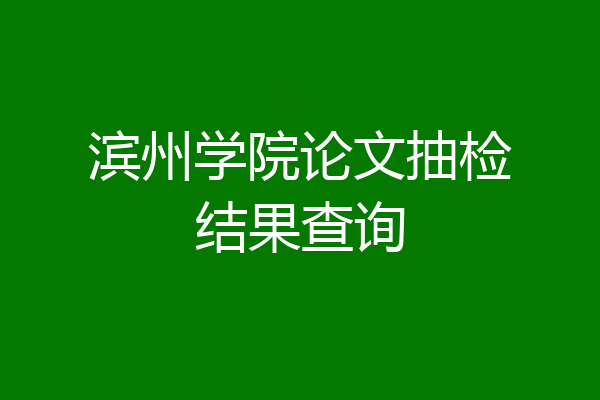 滨州学院论文抽检结果查询