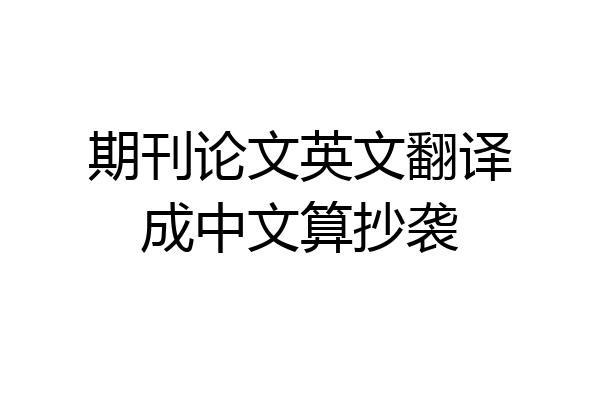 期刊论文英文翻译成中文算抄袭