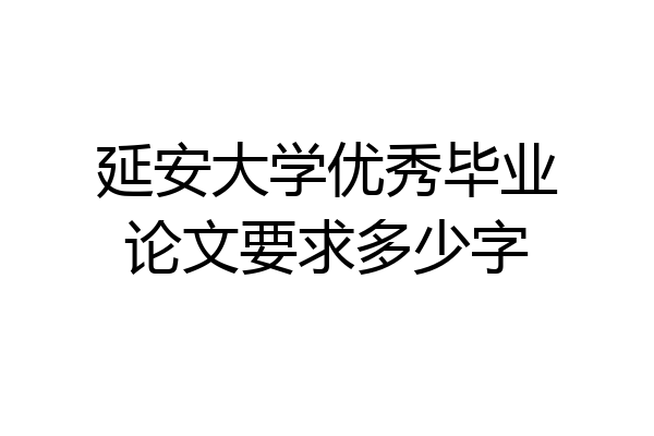延安大学优秀毕业论文要求多少字