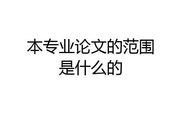 本专业论文的范围是什么的