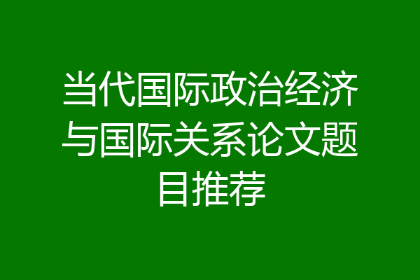当代国际政治经济与国际关系论文题目推荐