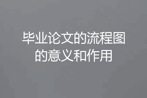 毕业论文的流程图的意义和作用