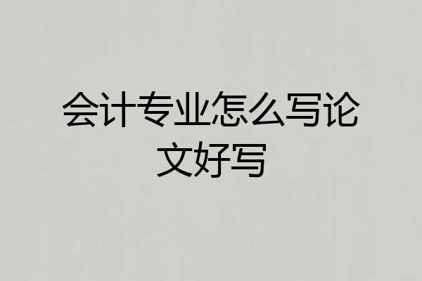 会计专业怎么写论文好写