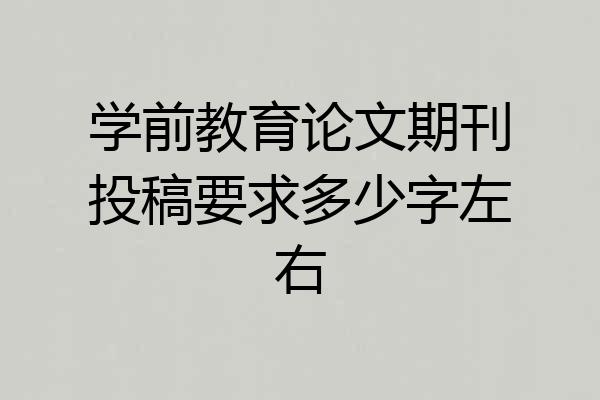 学前教育论文期刊投稿要求多少字左右