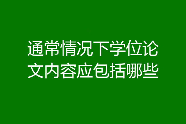 通常情况下学位论文内容应包括哪些