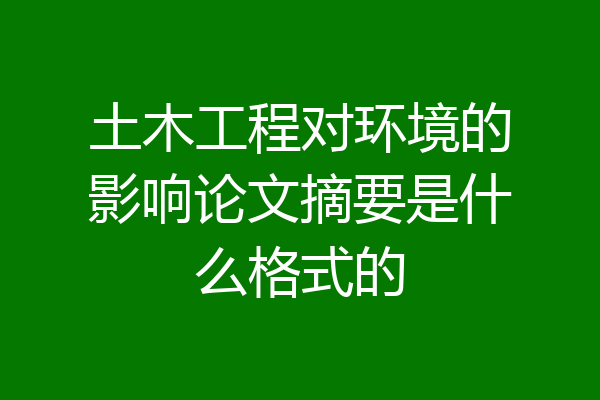 土木工程对环境的影响论文摘要是什么格式的