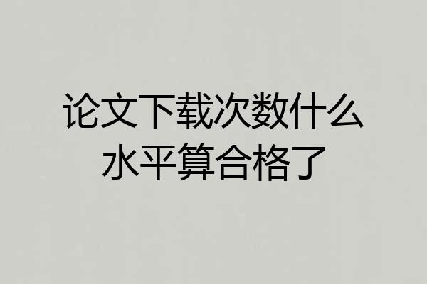 论文下载次数什么水平算合格了