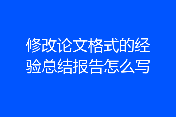 修改论文格式的经验总结报告怎么写