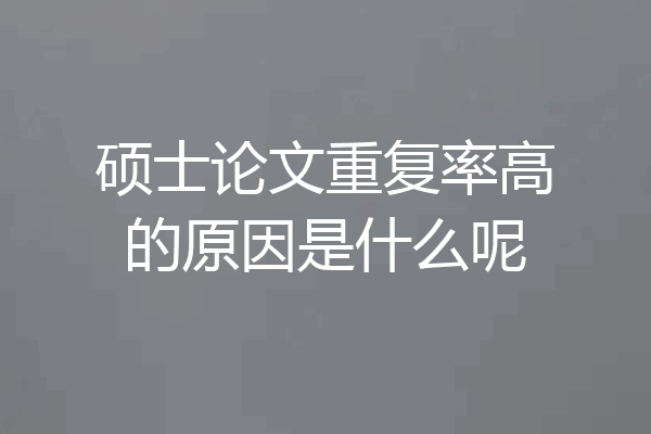 硕士论文重复率高的原因是什么呢