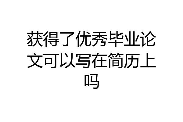 获得了优秀毕业论文可以写在简历上吗