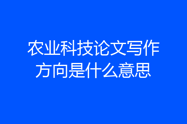 农业科技论文写作方向是什么意思