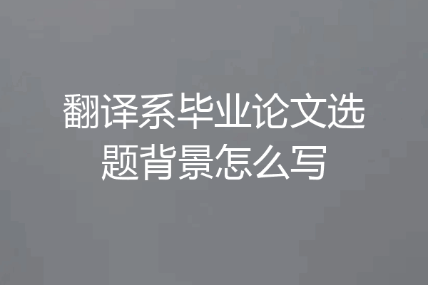 翻译系毕业论文选题背景怎么写