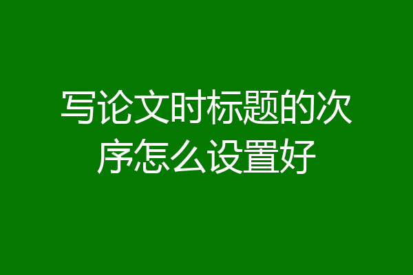 写论文时标题的次序怎么设置好