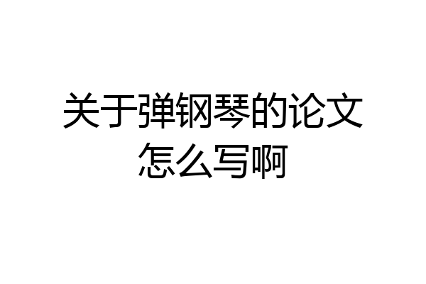 关于弹钢琴的论文怎么写啊
