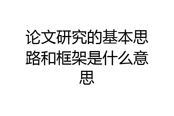 论文研究的基本思路和框架是什么意思