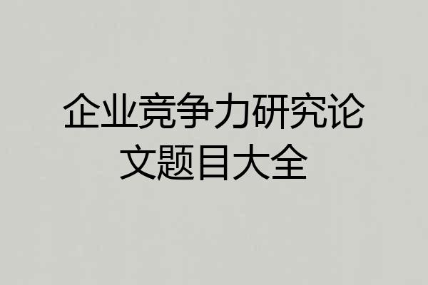 企业竞争力研究论文题目大全