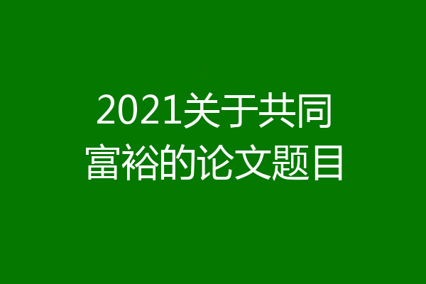2021关于共同富裕的论文题目