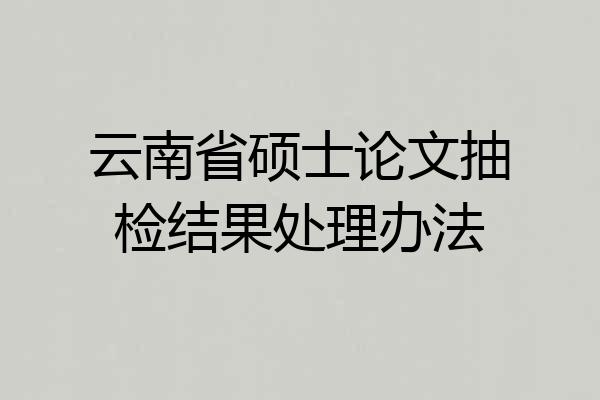 云南省硕士论文抽检结果处理办法