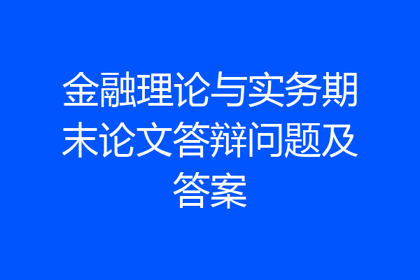 金融理论与实务期末论文答辩问题及答案