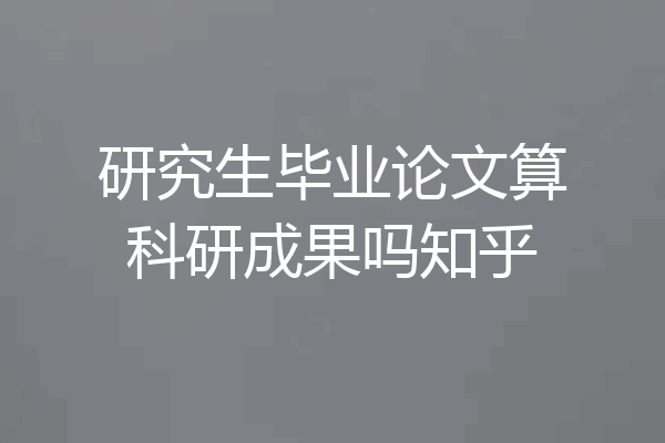 研究生毕业论文算科研成果吗知乎