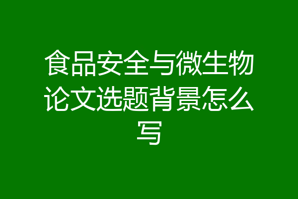 食品安全与微生物论文选题背景怎么写