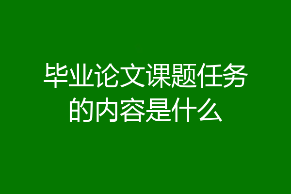 毕业论文课题任务的内容是什么