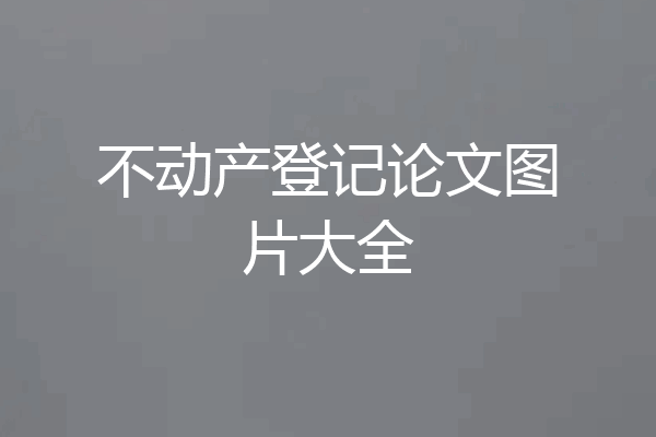不动产登记论文图片大全