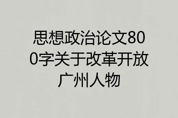 思想政治论文800字关于改革开放广州人物