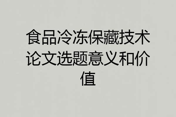 食品冷冻保藏技术论文选题意义和价值