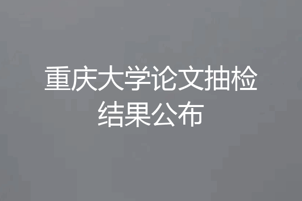 重庆大学论文抽检结果公布