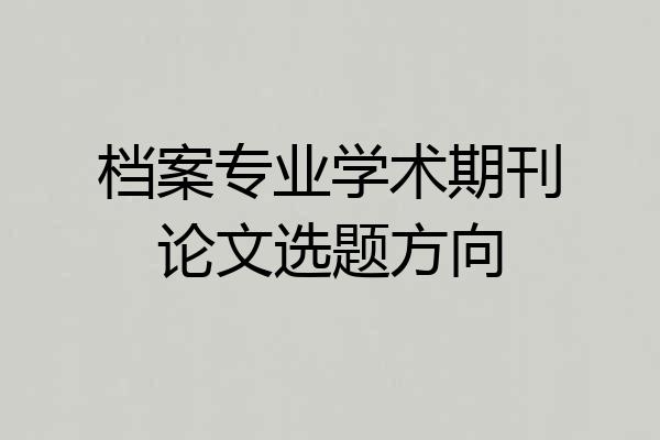 档案专业学术期刊论文选题方向