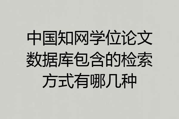 中国知网学位论文数据库包含的检索方式有哪几种