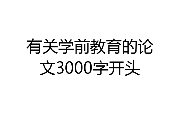 有关学前教育的论文3000字开头