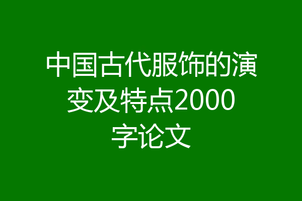 中国古代服饰的演变及特点2000字论文