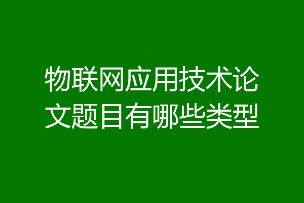 物联网应用技术论文题目有哪些类型