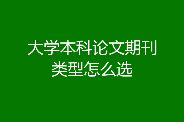 大学本科论文期刊类型怎么选
