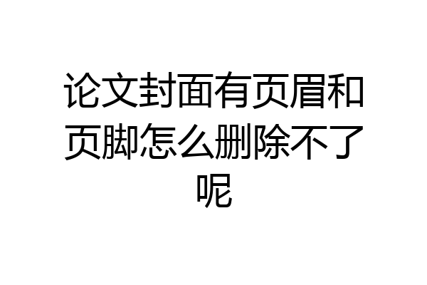 论文封面有页眉和页脚怎么删除不了呢