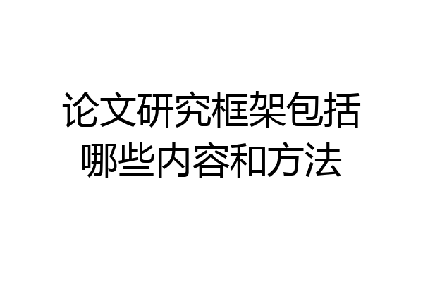论文研究框架包括哪些内容和方法