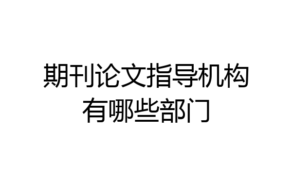 期刊论文指导机构有哪些部门