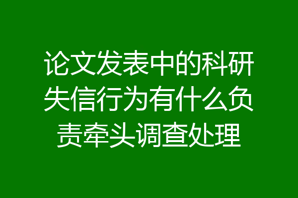 论文发表中的科研失信行为有什么负责牵头调查处理