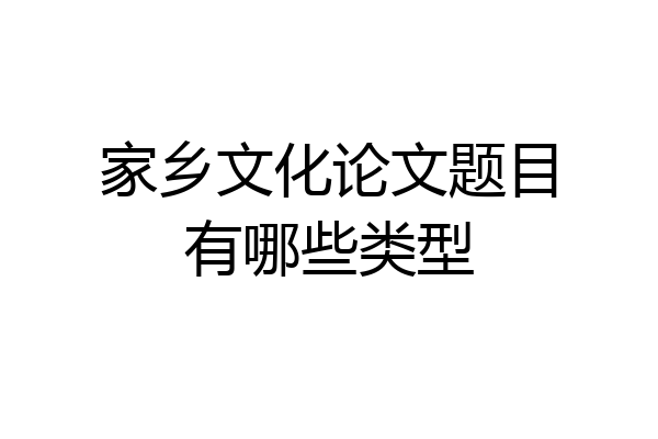 家乡文化论文题目有哪些类型