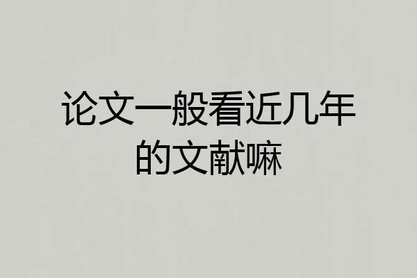 论文一般看近几年的文献嘛