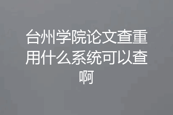 台州学院论文查重用什么系统可以查啊