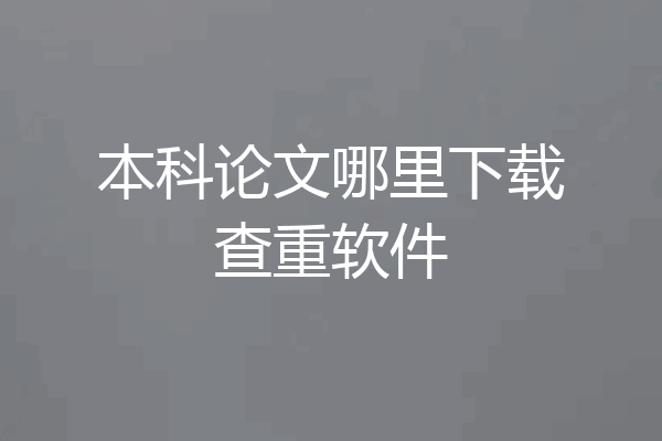 本科论文哪里下载查重软件