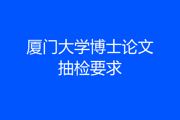 厦门大学博士论文抽检要求