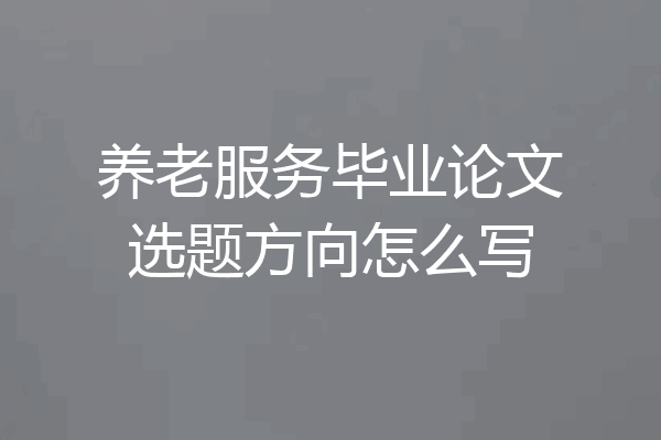 养老服务毕业论文选题方向怎么写