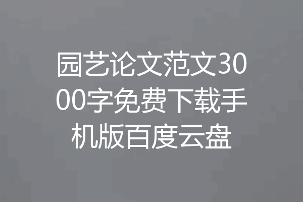 园艺论文范文3000字免费下载手机版百度云盘
